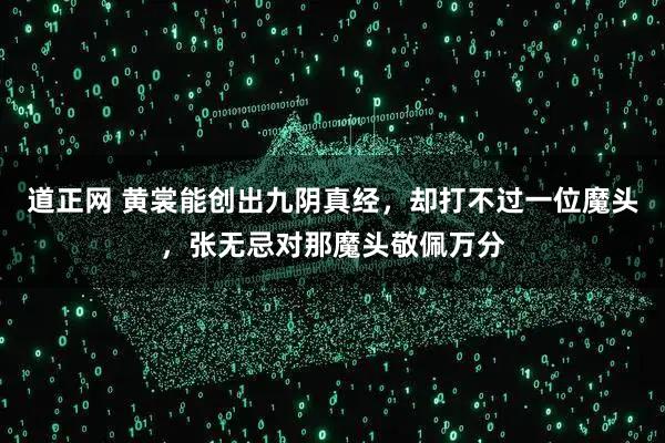 道正网 黄裳能创出九阴真经，却打不过一位魔头，张无忌对那魔头敬佩万分