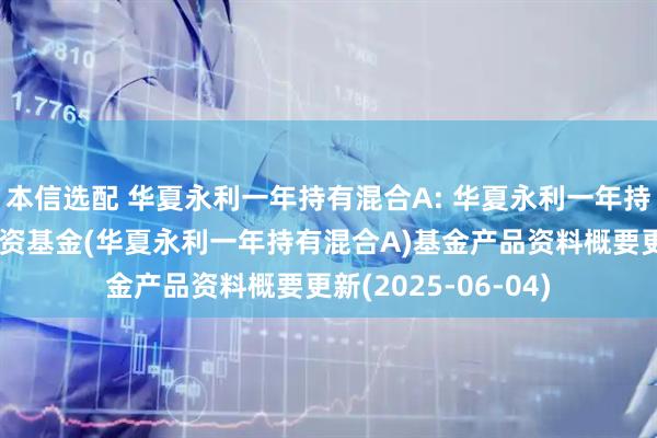本信选配 华夏永利一年持有混合A: 华夏永利一年持有期混合型证券投资基金(华夏永利一年持有混合A)基金产品资料概要更新(2025-06-04)