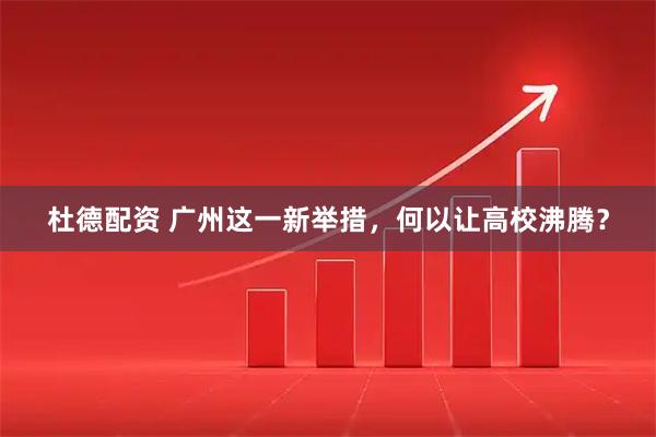 杜德配资 广州这一新举措，何以让高校沸腾？