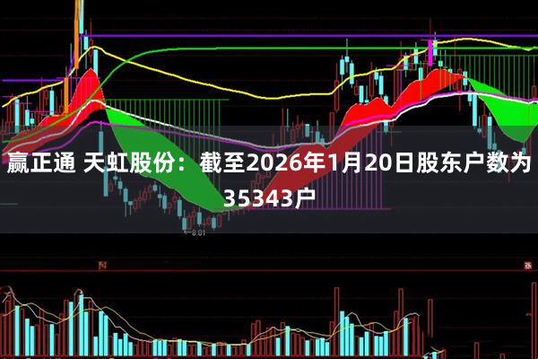 赢正通 天虹股份：截至2026年1月20日股东户数为35343户